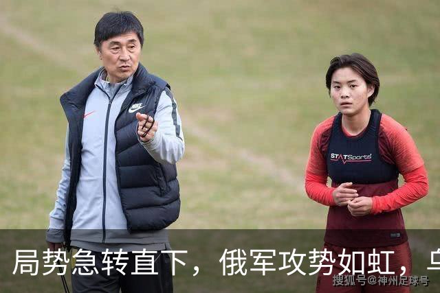 局势急转直下，俄军攻势如虹，乌克兰恐面临重大危机