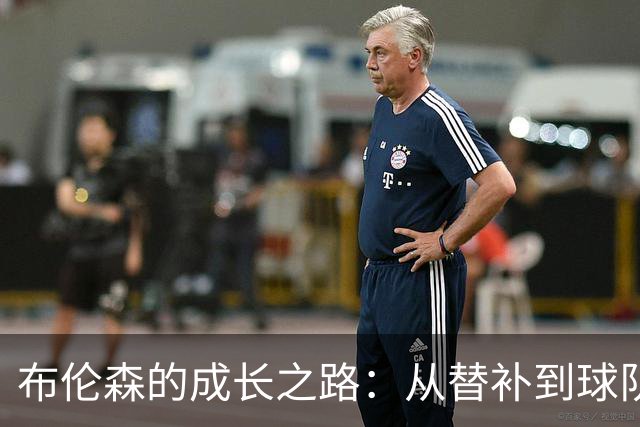 布伦森的成长之路：从替补到球队核心的蜕变