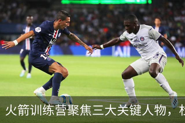 火箭训练营聚焦三大关键人物，杜兰特与申京的表现至关重要