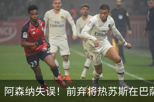 阿森纳失误！前弃将热苏斯在巴萨一战成名